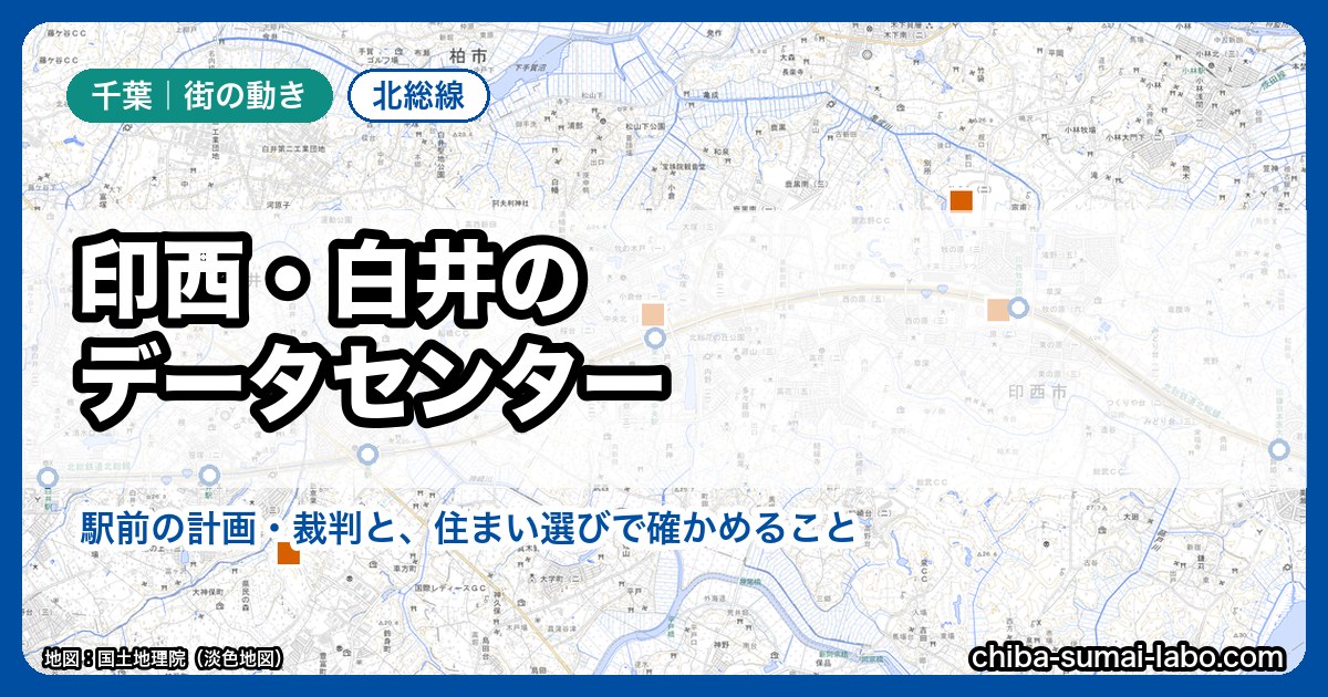 印西・白井のデータセンター｜駅前の計画・裁判と、住まい選びで確かめること